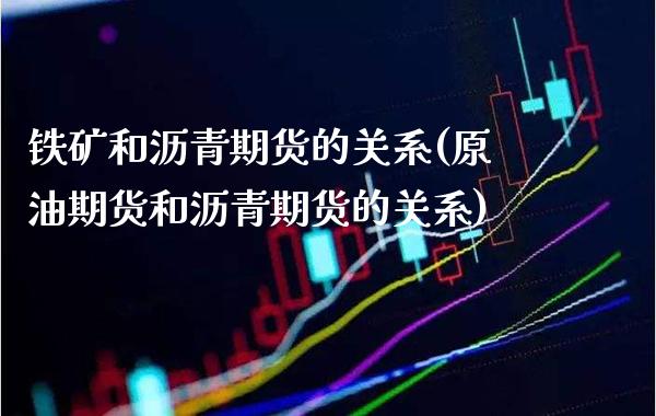 铁矿和沥青期货的关系(原油期货和沥青期货的关系) (https://www.njaxzs.com/) 期货开户 第1张