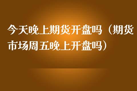 今天晚上期货吗（期货市场周五晚上吗） (https://www.njaxzs.com/) 期货直播间 第1张