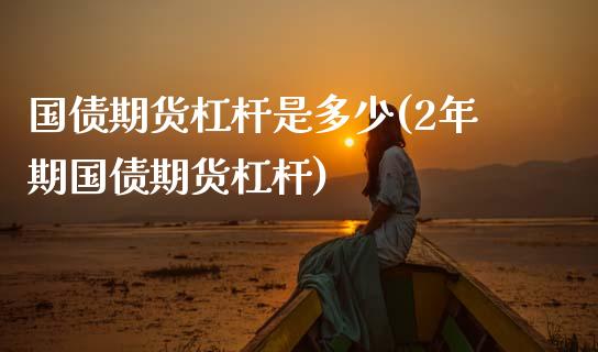 国债期货杠杆是多少(2年期国债期货杠杆) 期货直播间 第1张-爱新财经 国债期货杠杆是多少(2年期国债期货杠杆) (https://www.njaxzs.com/) 期货直播间 第1张