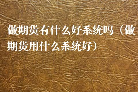 做期货有什么好系统吗（做期货用什么系统好） (https://www.njaxzs.com/) 黄金期货 第1张