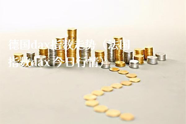 德国dax指数走势（法国指数dax 今日行情） (https://www.njaxzs.com/) 期货直播间 第1张
