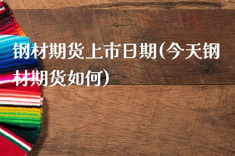 钢材期货上市日期(今天钢材期货如何) (https://www.njaxzs.com/) 内盘期货 第1张