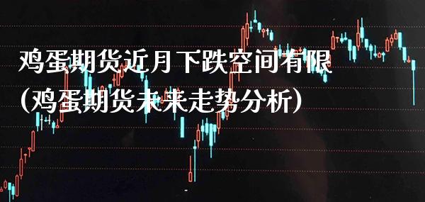 鸡蛋期货近月下跌空间有限(鸡蛋期货未来走势分析) (https://www.njaxzs.com/) 期货直播间 第1张