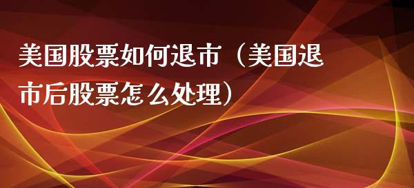 美国股票如何退市（美国退市后股票怎么处理） (https://www.njaxzs.com/) 期货直播间 第1张
