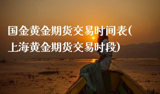 国金黄金期货交易时间表(上海黄金期货交易时段) (https://www.njaxzs.com/) 期货投资 第1张