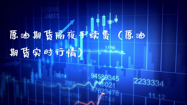 原油期货隔夜手续费（原油期货实时行情） (https://www.njaxzs.com/) 期货直播间 第1张