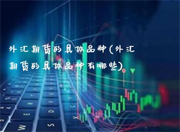 外汇期货的具体品种(外汇期货的具体品种有哪些) (https://www.njaxzs.com/) 黄金期货 第1张