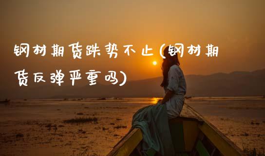 钢材期货跌势不止(钢材期货反弹严重吗) (https://www.njaxzs.com/) 原油期货 第1张