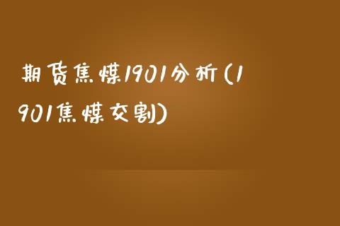 期货焦煤1901分析(1901焦煤交割) (https://www.njaxzs.com/) 黄金期货 第1张