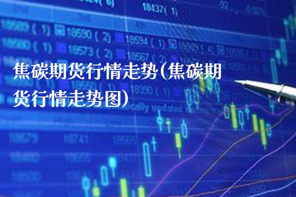 焦碳期货行情走势(焦碳期货行情走势图) (https://www.njaxzs.com/) 黄金期货 第1张