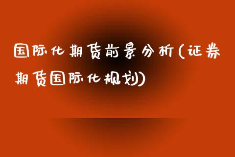国际化期货前景分析(证券期货国际化规划) (https://www.njaxzs.com/) 原油期货 第1张