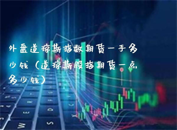 外盘道琼斯指数期货一手多少钱（道琼斯股指期货一点多少钱） (https://www.njaxzs.com/) 期货行情 第1张