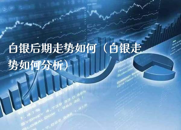 白银后期走势如何（白银走势如何分析） (https://www.njaxzs.com/) 期货直播间 第1张