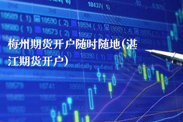 梅州期货开户随时随地(湛江期货开户) (https://www.njaxzs.com/) 期货开户 第1张