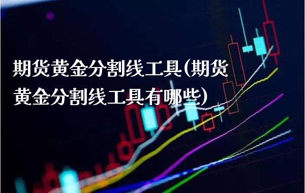 期货黄金分割线工具(期货黄金分割线工具有哪些) (https://www.njaxzs.com/) 期货直播间 第1张