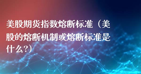 美股期货指数熔断标准（美股的熔断机制或熔断标准是什么?） (https://www.njaxzs.com/) 期货行情 第1张