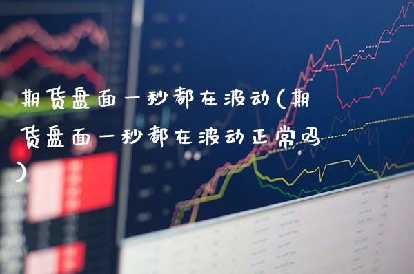 期货盘面一秒都在波动(期货盘面一秒都在波动正常吗) (https://www.njaxzs.com/) 原油期货 第1张