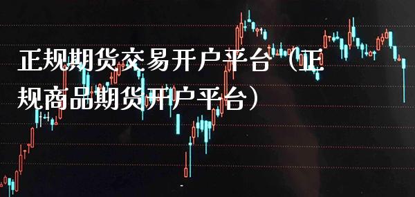 正规期货交易开户平台（正规商品期货开户平台） (https://www.njaxzs.com/) 期货直播间 第1张