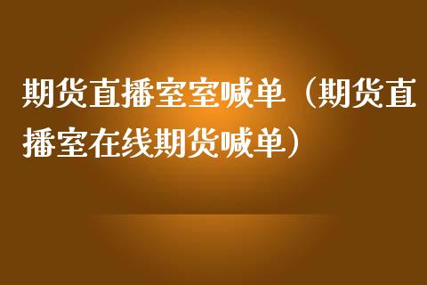 期货直播室室喊单(期货直播室在线期货喊单) 内盘期货 第1张-爱新财经 期货直播室室喊单(期货直播室在线期货喊单) (https://www.njaxzs.com/) 内盘期货 第1张