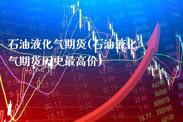 石油液化气期货(石油液化气期货历史最高价) (https://www.njaxzs.com/) 期货行情 第1张