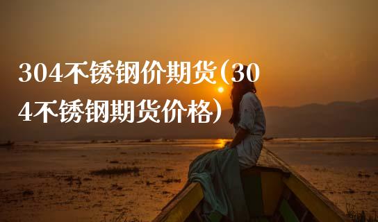 304不锈钢价期货(304不锈钢期货) (https://www.njaxzs.com/) 期货直播间 第1张
