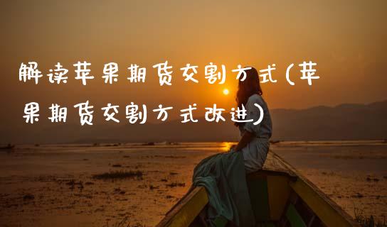 解读苹果期货交割方式(苹果期货交割方式改进) (https://www.njaxzs.com/) 内盘期货 第1张