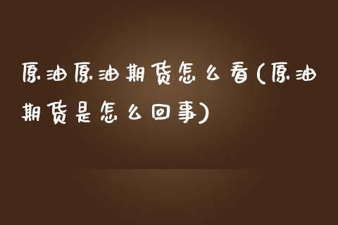原油原油期货怎么看(原油期货是怎么回事) (https://www.njaxzs.com/) 期货直播间 第1张