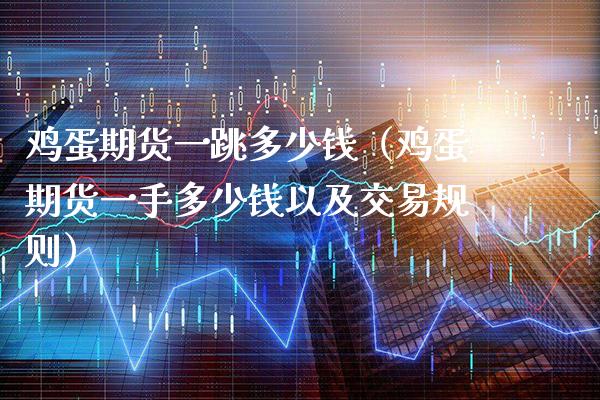 鸡蛋期货一跳多少钱(鸡蛋期货一手多少钱以及交易规则) 期货行情 第1张-爱新财经 鸡蛋期货一跳多少钱(鸡蛋期货一手多少钱以及交易规则) (https://www.njaxzs.com/) 期货行情 第1张