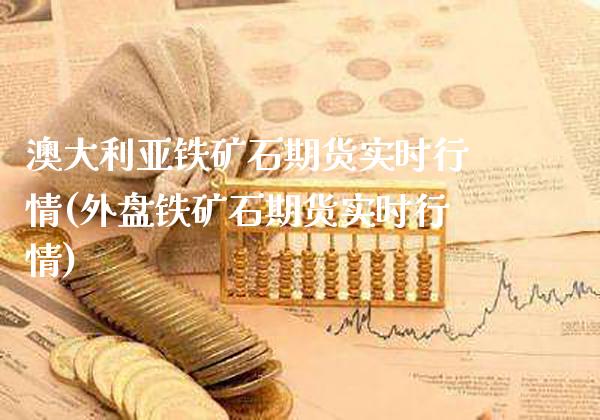 澳大利亚铁矿石期货实时行情(外盘铁矿石期货实时行情) (https://www.njaxzs.com/) 期货行情 第1张