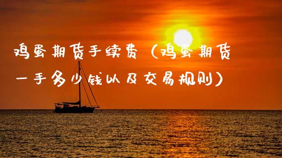 鸡蛋期货手续费（鸡蛋期货一手多少钱以及交易规则） (https://www.njaxzs.com/) 期货行情 第1张