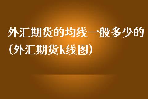 外汇期货的均线一般多少的(外汇期货k线图) (https://www.njaxzs.com/) 期货直播间 第1张