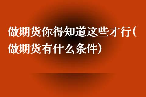 做期货你得知道这些才行(做期货有什么条件) (https://www.njaxzs.com/) 期货直播间 第1张