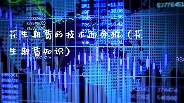 花生期货的技术面分析（花生期货知识） (https://www.njaxzs.com/) 期货行情 第1张