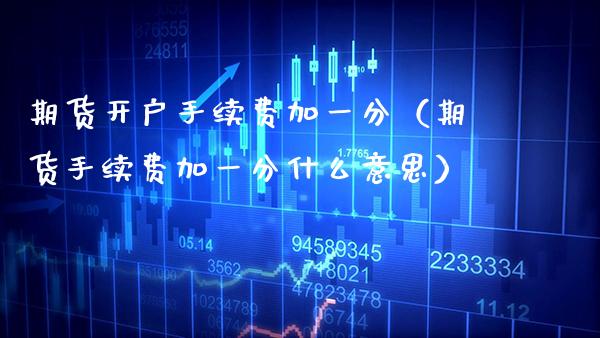 期货开户手续费加一分（期货手续费加一分什么意思） (https://www.njaxzs.com/) 期货直播间 第1张