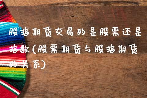 股指期货交易的是股票还是指数(股票期货与股指期货的关系) (https://www.njaxzs.com/) 期货开户 第1张