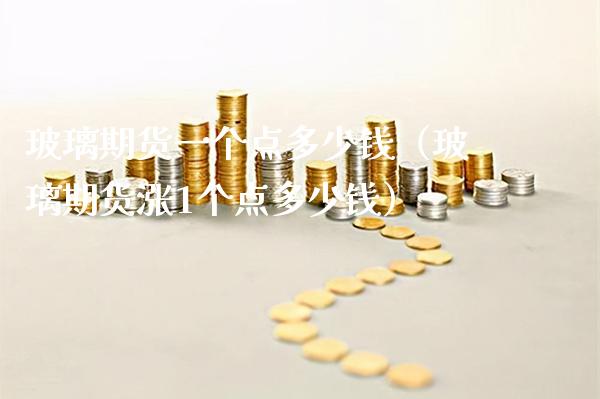 玻璃期货一个点多少钱（玻璃期货涨1个点多少钱） (https://www.njaxzs.com/) 内盘期货 第1张