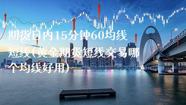 期货日内15分钟60均线短线(黄金期货短线交易哪个均线好用) (https://www.njaxzs.com/) 期货行情 第1张