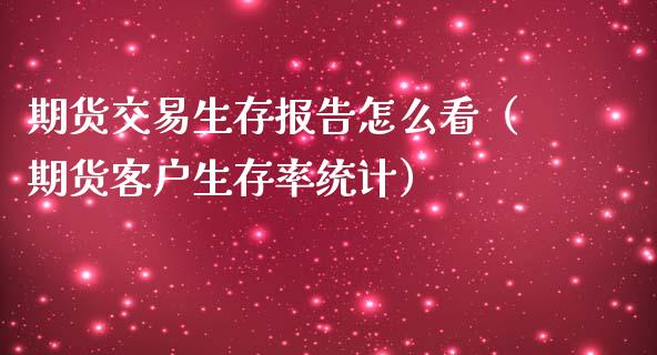 期货交易生存报告怎么看（期货客户生存率统计） (https://www.njaxzs.com/) 期货直播间 第1张