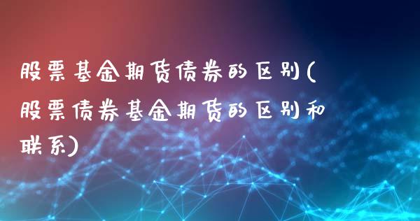 股票基金期货债券的区别(股票债券基金期货的区别和联系) (https://www.njaxzs.com/) 内盘期货 第1张