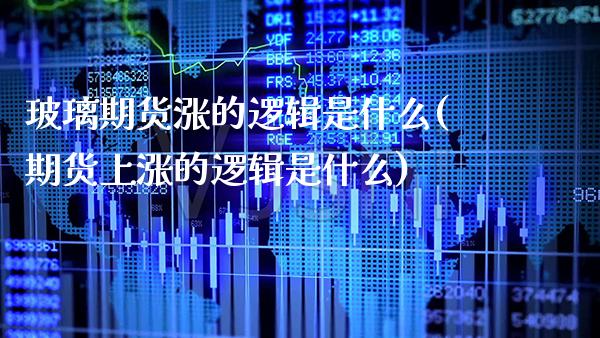 玻璃期货涨的逻辑是什么(期货上涨的逻辑是什么) (https://www.njaxzs.com/) 期货投资 第1张