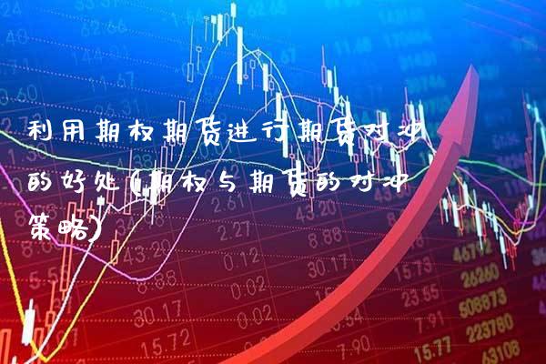 利用期权期货进行期货对冲的好处(期权与期货的对冲策略) (https://www.njaxzs.com/) 黄金期货 第1张