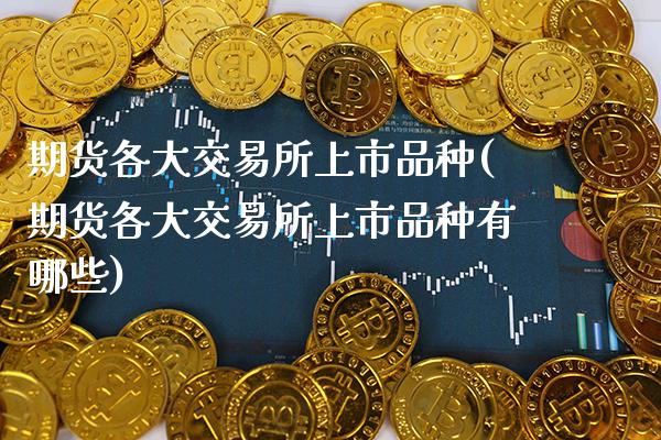 期货各大交易所上市品种(期货各大交易所上市品种有哪些) (https://www.njaxzs.com/) 黄金期货 第1张