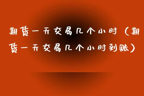期货一天交易几个小时（期货一天交易几个小时到账） (https://www.njaxzs.com/) 期货直播间 第1张