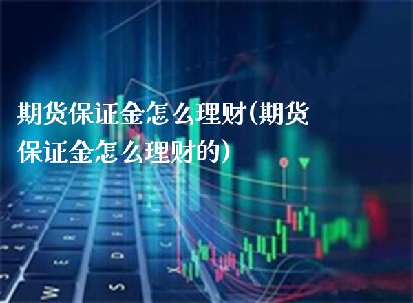 期货保证金怎么理财(期货保证金怎么理财的) (https://www.njaxzs.com/) 黄金期货 第1张