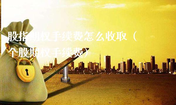 股指期权手续费怎么收取（个股期权手续费） (https://www.njaxzs.com/) 黄金期货 第1张