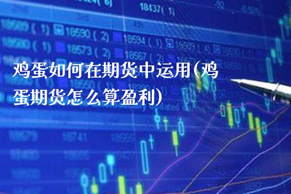 鸡蛋如何在期货中运用(鸡蛋期货怎么算盈利) (https://www.njaxzs.com/) 期货开户 第1张