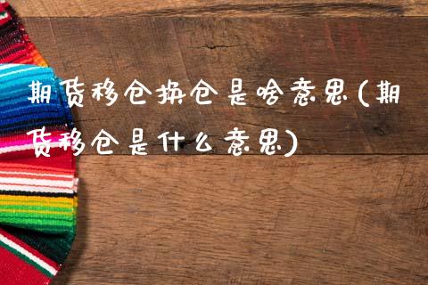 期货移仓换仓是啥意思(期货移仓是什么意思) (https://www.njaxzs.com/) 期货开户 第1张