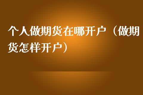 个人做期货在哪开户（做期货怎样开户） (https://www.njaxzs.com/) 期货行情 第1张