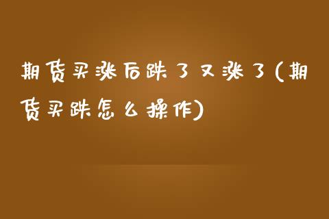期货买涨后跌了又涨了(期货买跌怎么操作) (https://www.njaxzs.com/) 期货直播间 第1张