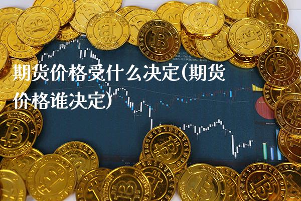 期货受什么决定(期货谁决定) (https://www.njaxzs.com/) 期货开户 第1张